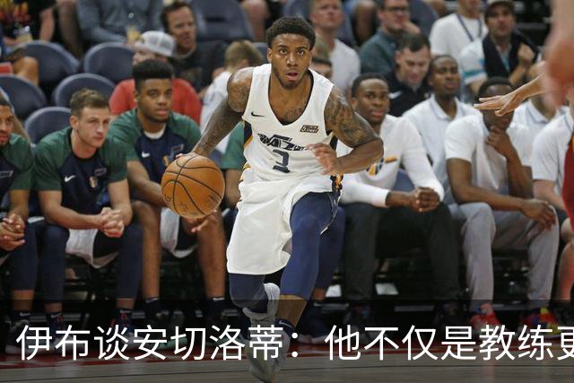 伊布谈安切洛蒂：他不仅是教练更是管理者 执教巴西对他是挑战