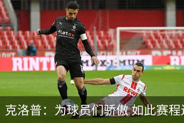 克洛普：为球员们骄傲 如此赛程还能保持激情
